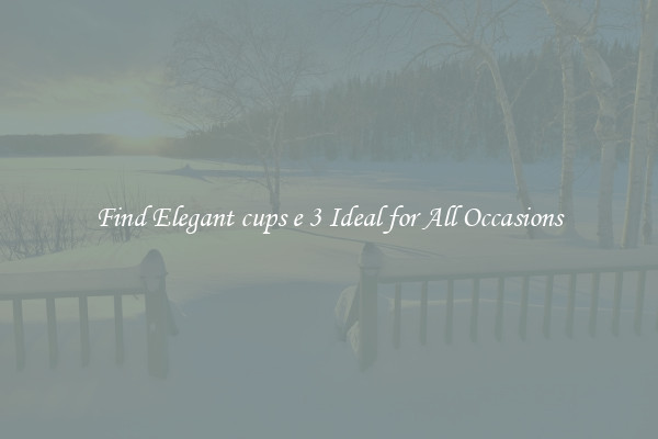 Find Elegant cups e 3 Ideal for All Occasions