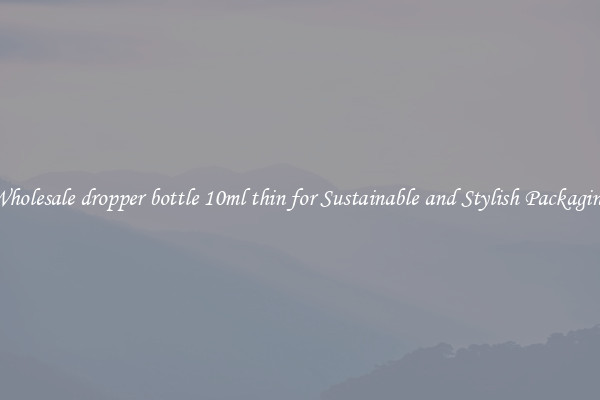 Wholesale dropper bottle 10ml thin for Sustainable and Stylish Packaging