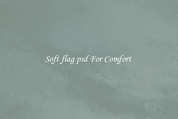 Soft flag psd For Comfort 