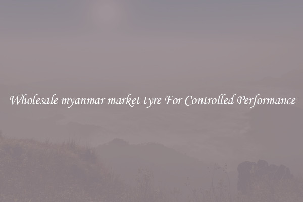 Wholesale myanmar market tyre For Controlled Performance