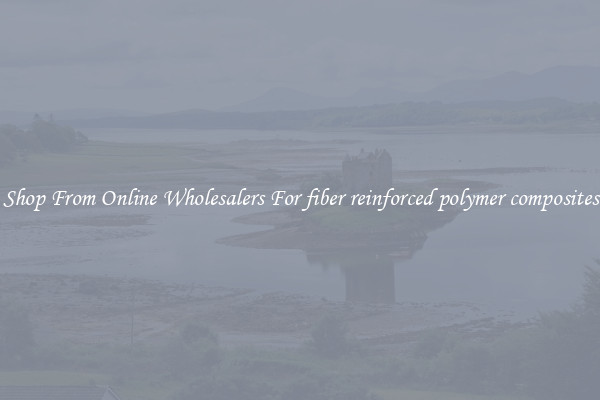 Shop From Online Wholesalers For fiber reinforced polymer composites