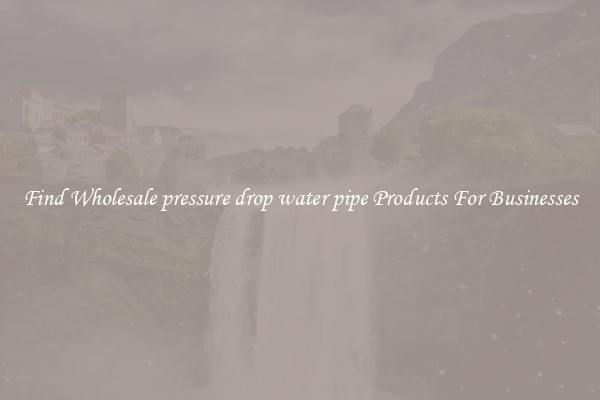 Find Wholesale pressure drop water pipe Products For Businesses