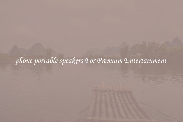 phone portable speakers For Premium Entertainment 