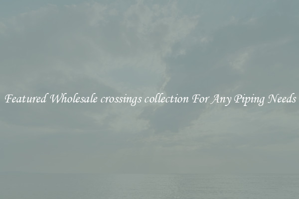 Featured Wholesale crossings collection For Any Piping Needs