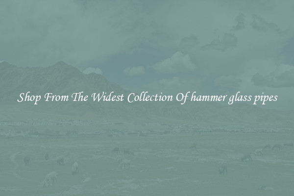  Shop From The Widest Collection Of hammer glass pipes 