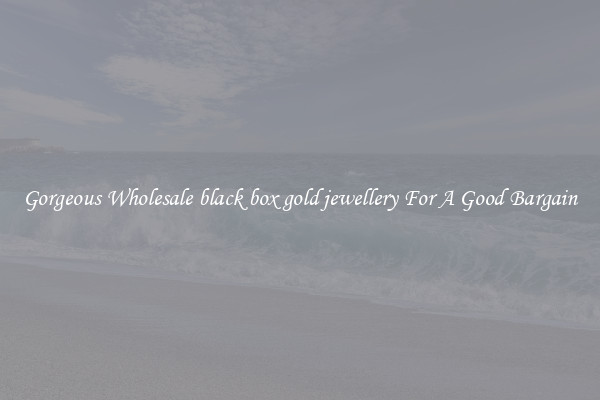 Gorgeous Wholesale black box gold jewellery For A Good Bargain
