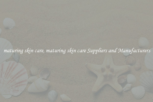 maturing skin care, maturing skin care Suppliers and Manufacturers