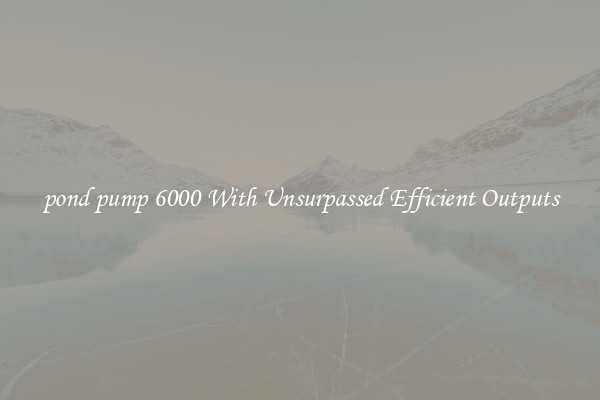 pond pump 6000 With Unsurpassed Efficient Outputs