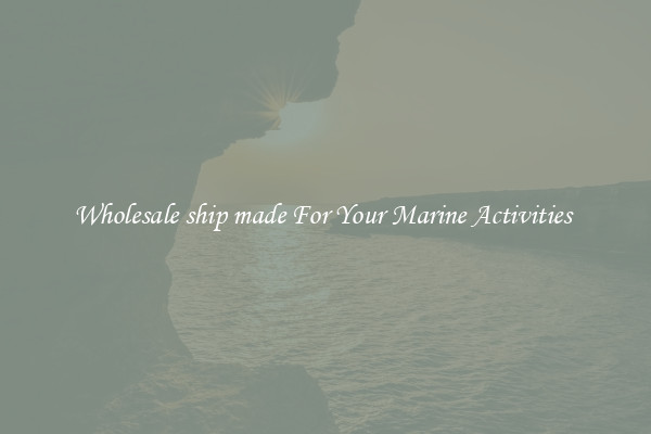 Wholesale ship made For Your Marine Activities 