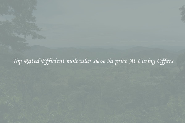 Top Rated Efficient molecular sieve 5a price At Luring Offers
