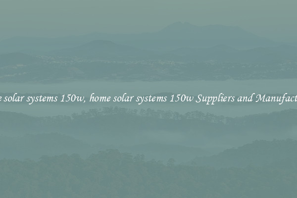 home solar systems 150w, home solar systems 150w Suppliers and Manufacturers