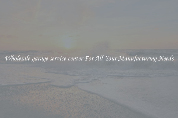 Wholesale garage service center For All Your Manufacturing Needs