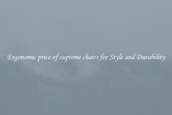 Ergonomic price of supreme chairs for Style and Durability