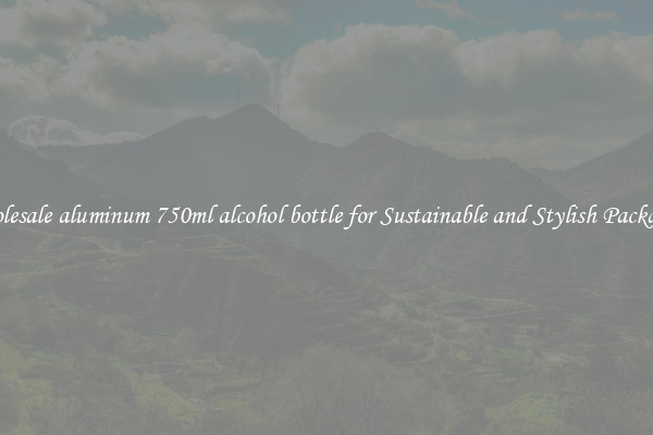 Wholesale aluminum 750ml alcohol bottle for Sustainable and Stylish Packaging