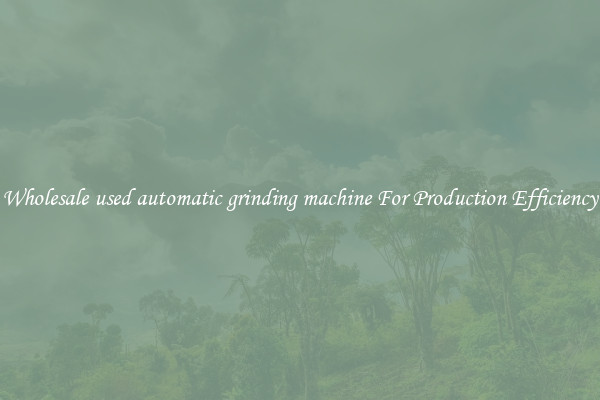 Wholesale used automatic grinding machine For Production Efficiency