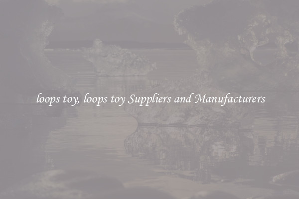loops toy, loops toy Suppliers and Manufacturers