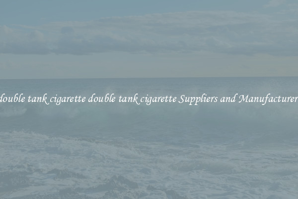 double tank cigarette double tank cigarette Suppliers and Manufacturers