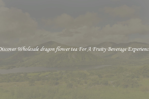 Discover Wholesale dragon flower tea For A Fruity Beverage Experience 