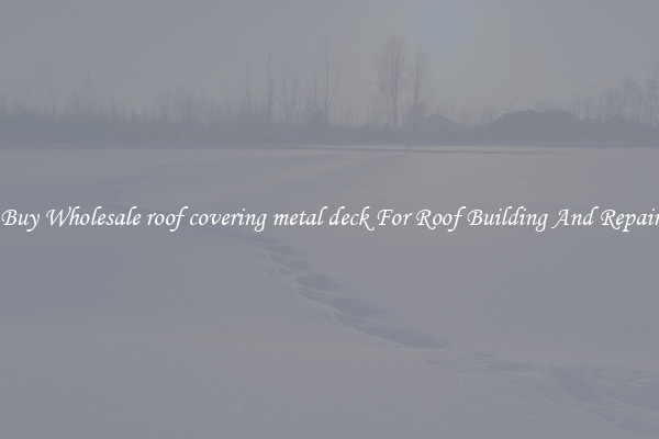 Buy Wholesale roof covering metal deck For Roof Building And Repair
