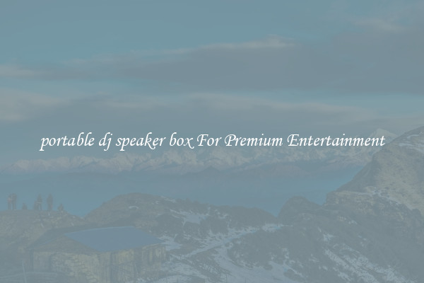 portable dj speaker box For Premium Entertainment