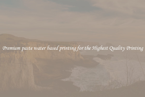 Premium paste water based printing for the Highest Quality Printing