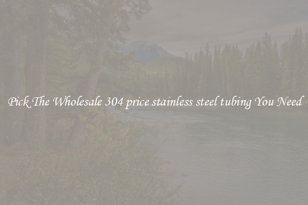 Pick The Wholesale 304 price stainless steel tubing You Need