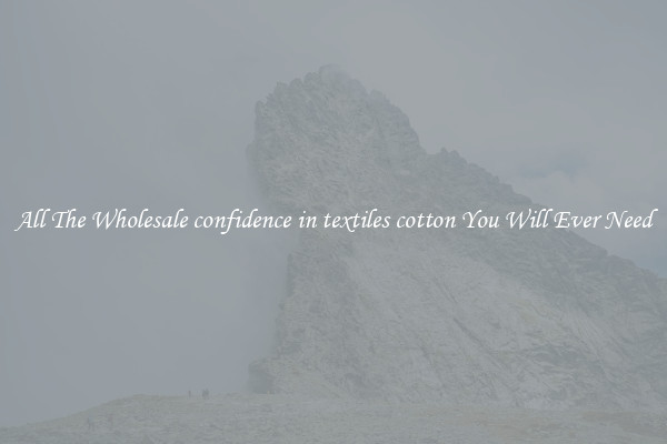 All The Wholesale confidence in textiles cotton You Will Ever Need