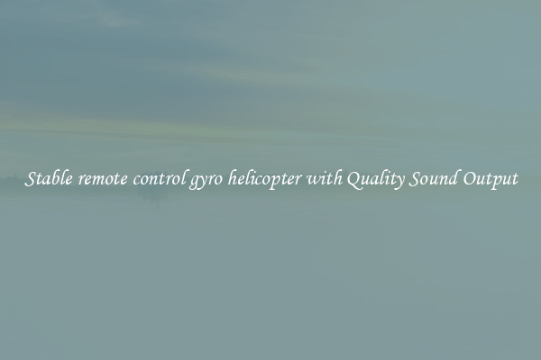 Stable remote control gyro helicopter with Quality Sound Output