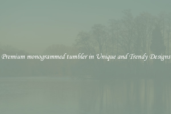 Premium monogrammed tumbler in Unique and Trendy Designs