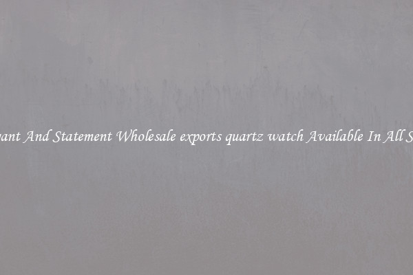 Elegant And Statement Wholesale exports quartz watch Available In All Styles