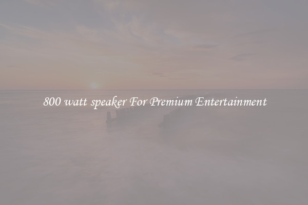 800 watt speaker For Premium Entertainment