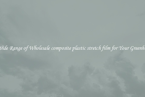 A Wide Range of Wholesale composite plastic stretch film for Your Greenhouse