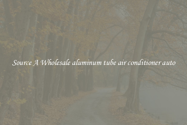 Source A Wholesale aluminum tube air conditioner auto