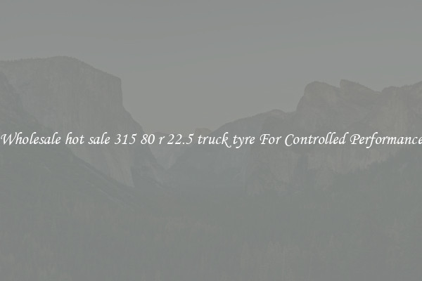 Wholesale hot sale 315 80 r 22.5 truck tyre For Controlled Performance