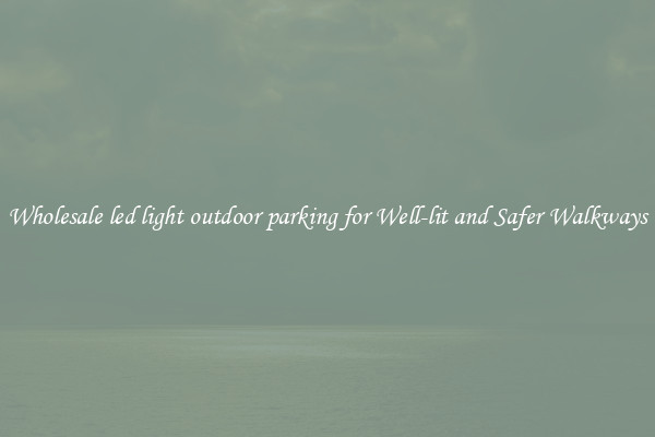 Wholesale led light outdoor parking for Well-lit and Safer Walkways