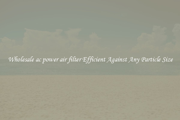 Wholesale ac power air filter Efficient Against Any Particle Size