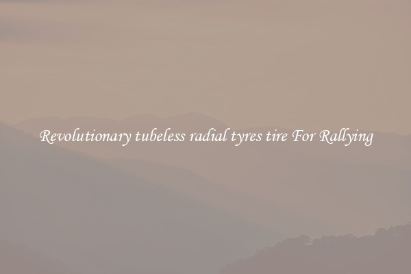 Revolutionary tubeless radial tyres tire For Rallying
