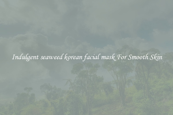 Indulgent seaweed korean facial mask For Smooth Skin