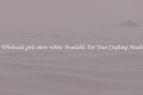 Wholesale girls snow white Available For Your Crafting Needs