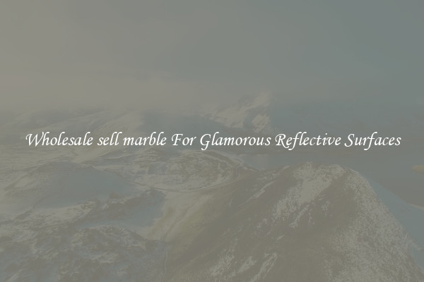 Wholesale sell marble For Glamorous Reflective Surfaces
