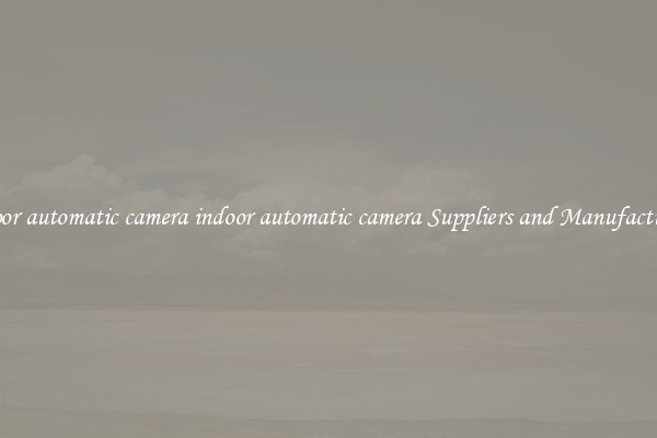indoor automatic camera indoor automatic camera Suppliers and Manufacturers