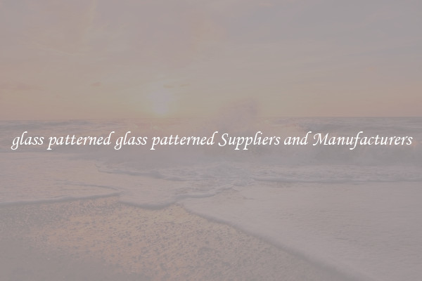 glass patterned glass patterned Suppliers and Manufacturers