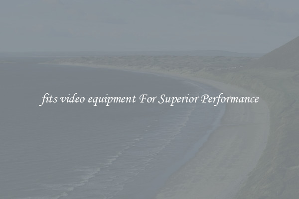 fits video equipment For Superior Performance