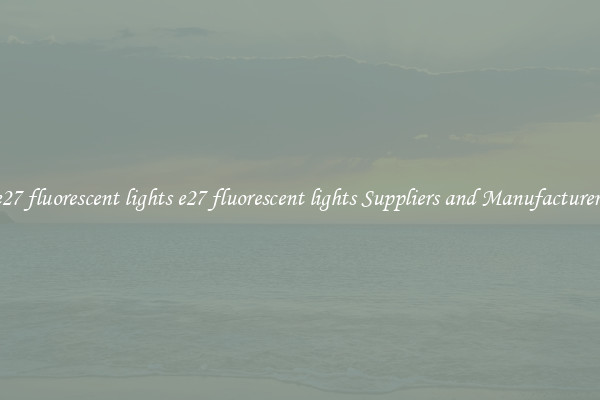 e27 fluorescent lights e27 fluorescent lights Suppliers and Manufacturers