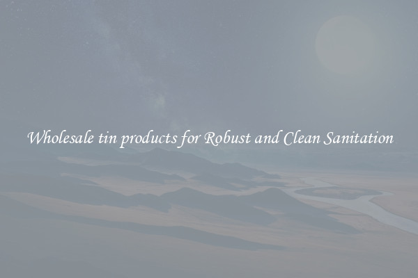 Wholesale tin products for Robust and Clean Sanitation